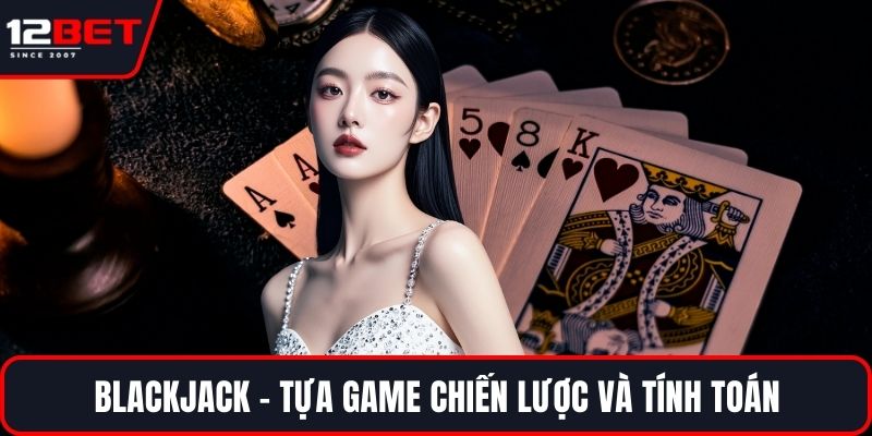 Blackjack - Tựa game chiến lược và tính toán