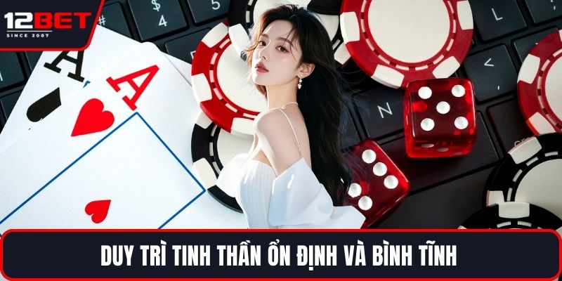 Casino Live 12BET Trải Nghiệm Và Bí Quyết Thành Công 4 Duy trì tinh thần ổn định và bình tĩnh