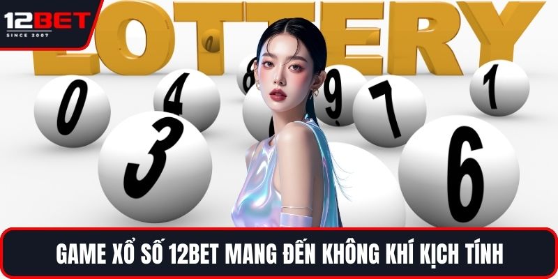Game xổ số 12BET mang đến không khí kịch tính