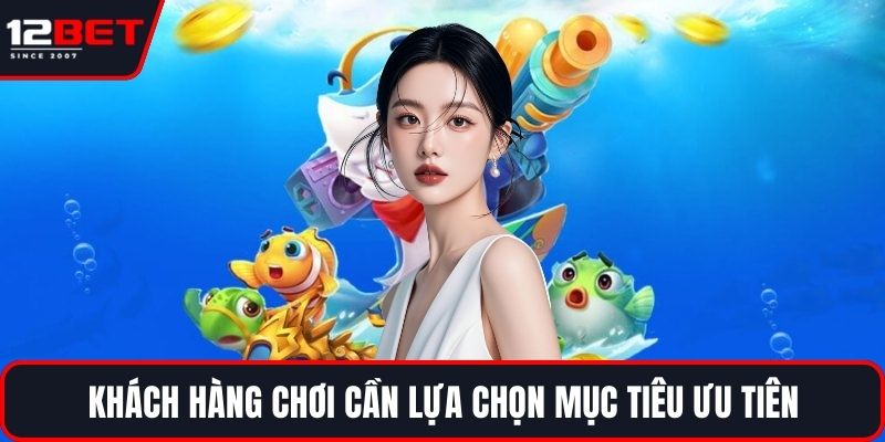 Bắn Cá Thần Tài - Chiến Thuật Săn Cá Nâng Cao Cho Hội Viên 4 Khách hàng chơi cần lựa chọn mục tiêu ưu tiên