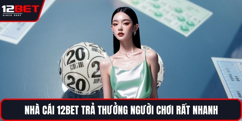 Nhà cái 12BET trả thưởng người chơi rất nhanh