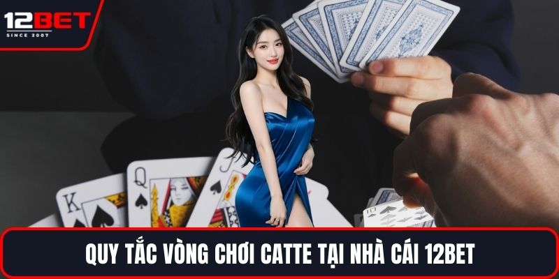Bài Catte Ăn Tiền Và Bí Quyết Nâng Cao Cơ Hội Thắng Lớn 3 Quy tắc vòng chơi Catte tại nhà cái 12BET