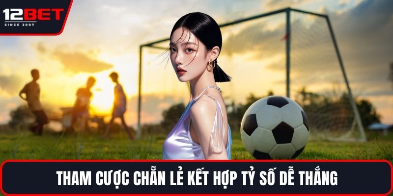Cược Tỷ Số Chính Xác - Mẹo Phân Tích Để Dự Đoán Kết Quả 3 Tham cược chẵn lẻ kết hợp tỷ số dễ thắng