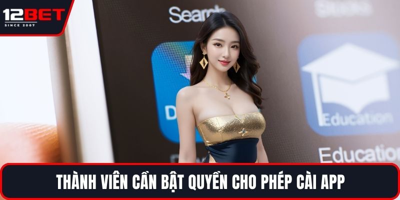 Tải App 12BET Mới Nhất 3 Thành viên cần bật quyền cho phép cài app