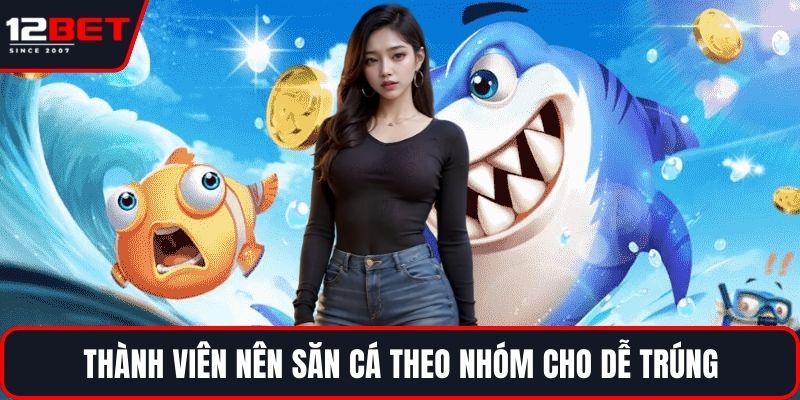 Thành viên nên săn cá theo nhóm cho dễ trúng