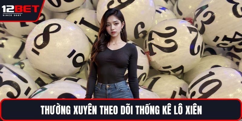 Cược Lô Xiên Tại 12BET Với Bí Quyết Chơi Siêu Hiệu Quả 4 Thường xuyên theo dõi thống kê lô xiên