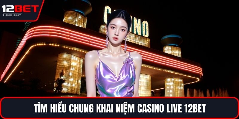 Casino Live 12BET Trải Nghiệm Và Bí Quyết Thành Công 2 Tìm hiểu chung khai niệm casino live 12BET