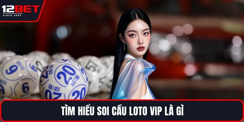 Soi Cầu Loto VIP Tại 12BET Và Phương Pháp Chơi Hiệu Quả 2 Tìm hiểu soi cầu loto VIP là gì