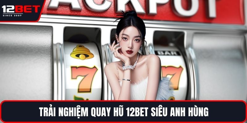 Nổ Hũ FC - Giải Jackpot Siêu Khủng, Trải Nghiệm Hấp Dẫn 4 Trải nghiệm quay hũ 12BET Siêu Anh Hùng